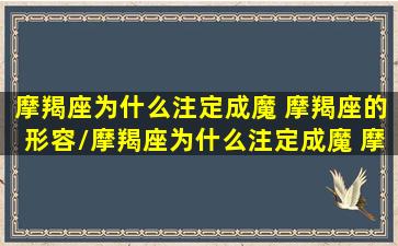 摩羯座为什么注定成魔 摩羯座的形容/摩羯座为什么注定成魔 摩羯座的形容-我的网站